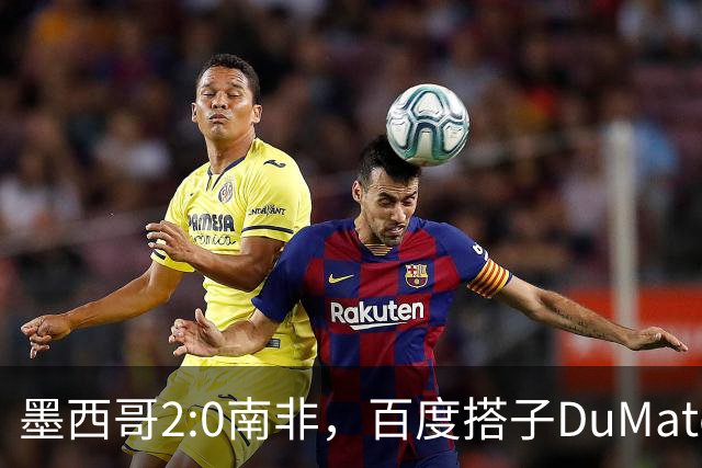 墨西哥2:0南非，百度搭子DuMate赛前分析获验证