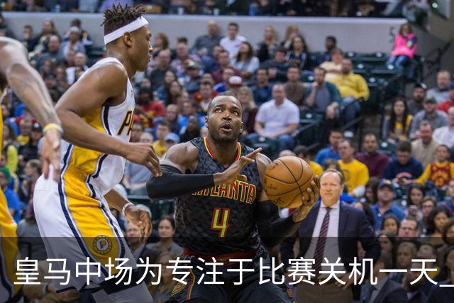 皇马中场为专注于比赛关机一天 赛后泪流满面