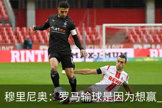 穆里尼奥：罗马输球是因为想赢 为女王去世感到悲伤